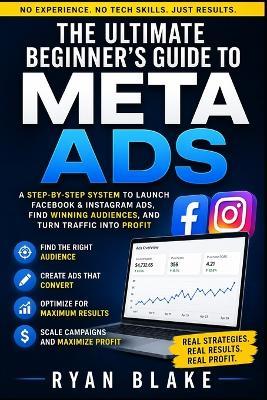 The Ultimate Beginner's Guide to Meta Ads: A Step-by-Step System to Launch Facebook & Instagram Ads, Find Winning Audiences, and Turn Traffic into Profit - Ryan Blake - cover
