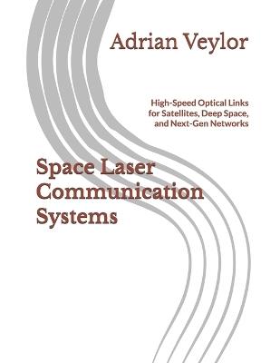 Space Laser Communication Systems: High-Speed Optical Links for Satellites, Deep Space, and Next-Gen Networks - Adrian Veylor - cover