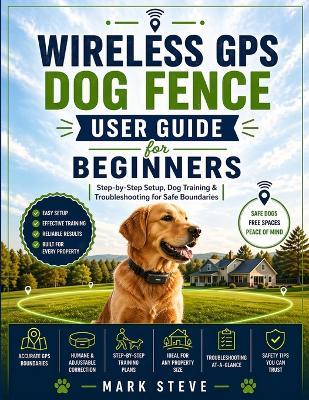 Wireless GPS Dog Fence User Guide for Beginners: Step-by-Step Setup, Dog Training & Troubleshooting for Safe Boundaries - Mark Steve - cover