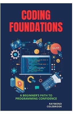 Coding Foundations: A Beginner's Path to Programming Confidence - Raymond Colebrook - cover