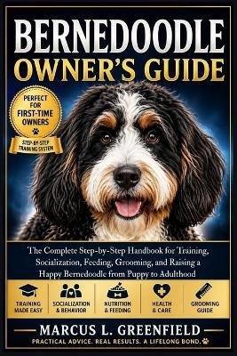 Bernedoodle Owner's Guide: The Complete Step-by-Step Handbook for Training, Socialization, Feeding, Grooming, and Raising a Happy Bernedoodle from Puppy to Adulthood - Marcus L Greenfield - cover