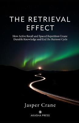 The Retrieval Effect: How Active Recall and Spaced Repetition Create Durable Knowledge and End the Burnout Cycle - Jasper Crane - cover