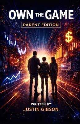 Own The Game: A Parent's Guide to Raising a Financially Confident Child - Justin Gibson - cover