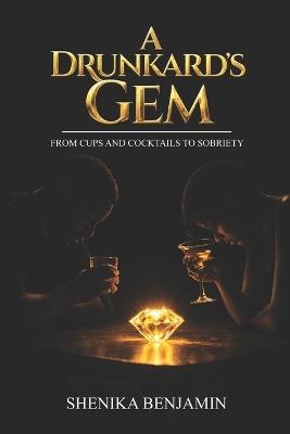 A Drunkard's Gem: From Cups and Cocktails to Sobriety - Shenika Benjamin - cover