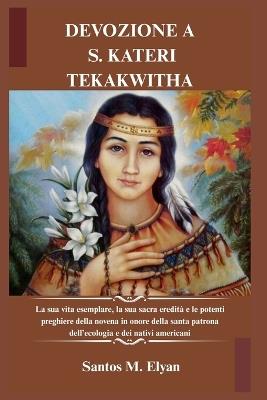 Devozione a S. Kateri Tekakwitha: La sua vita esemplare, la sua sacra eredità e le potenti preghiere della novena in onore della santa patrona dell'ecologia e dei nativi americani - Santos M Elyan - cover