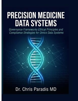Precision Medicine Data Systems: Governance Frameworks, Ethical Principles, and Compliance Strategies for Omics Data Systems - Chris Paradis - cover