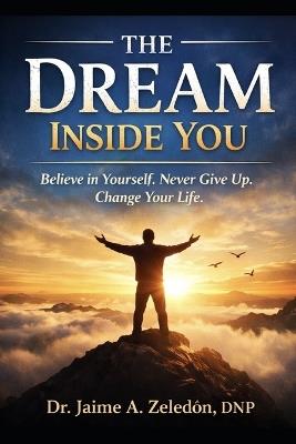 The Dream inside you: Finding Your Purpose, Building Confidence, and Becoming Who You Were Meant to Be - Jaime Zeledon Dnp - cover