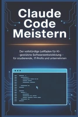 Claude Code Meistern: Der vollständige Leitfaden für KI-gestützte Softwareentwicklung - Für Studierende, IT-Profis und Unternehmen - VI S - cover