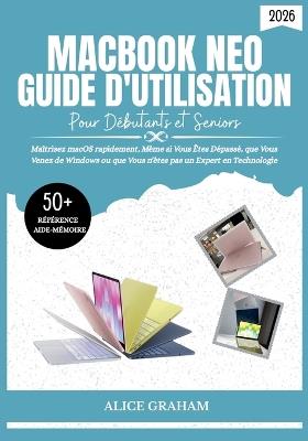 Guide d'Utilisation Du Macbook Neo (2026) Pour Débutants Et Seniors: Maîtrisez macOS rapidement, Même si Vous Êtes Dépassé, que Vous Venez de Windows ou que Vous n'êtes pas un-Expert en Technologie - Alice Graham - cover