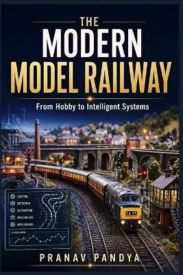THE MODERN MODEL RAILWAY From Hobby to Intelligent Systems - Pranav Pandya - cover
