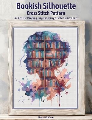 Bookish Silhouette Cross Stitch Pattern: An Artistic Reading Inspired Design Embroidery Chart - Simone Balman - cover