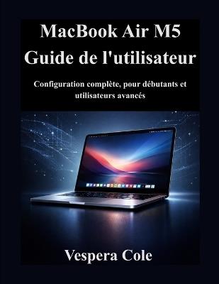 MacBook Air M5 Guide de l'utilisateur: Configuration complète, pour débutants et utilisateurs avancés - Vespera Cole - cover