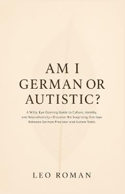 Am I German or Autistic?: A Witty, Eye-Opening Guide to Culture, Identity, and Neurodiversity-Discover the Surprising Overlaps Between German Precision and Autism Traits - Leo Roman - cover
