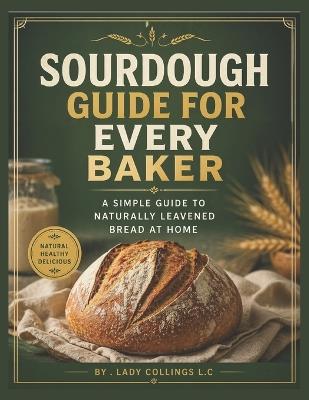 Sourdough Guide for Every Baker: A simple guide to naturally leavened bread at home - Lady Collings L C - cover