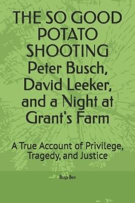 THE SO GOOD POTATO SHOOTING Peter Busch, David Leeker, and a Night at Grant's Farm: A True Account of Privilege, Tragedy, and Justice - Bugs Ben - cover