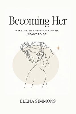 Becoming Her: A Self-Growth Guide for Young Women Learning Discipline, Confidence, Healing, and Direction in Their Early 20s - Elena Simmons - cover