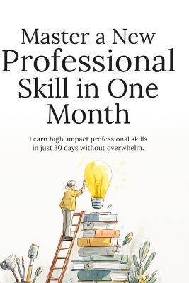 Master a New Professional Skill in One Month: A Step-by-Step System to Learn Faster, Stay Consistent, and Build Career-Boosting Skills in Just 30 Days - Gediminas Gargasas - cover
