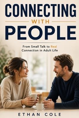 How to connect with people: A Practical Guide to Meeting New People, Making New Friends, How to Socialize Naturally, How to Talk to Anyone, and Become a Good Listener in Adult Life - Ethan Cole - cover