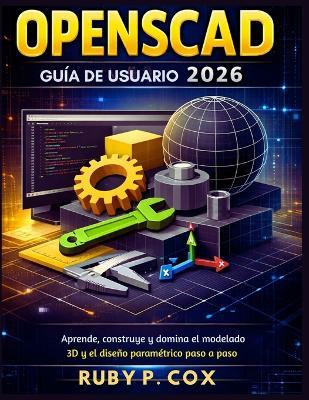 Guía de Usuario Openscad 2026: Aprende, construye y domina el modelado 3D y el diseño paramétrico paso a paso - Ruby P Cox - cover