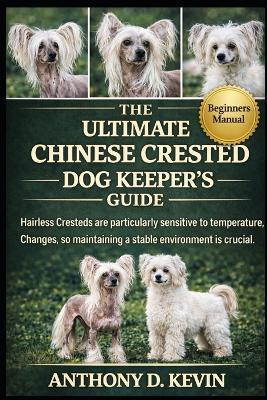 The Ultimate Chinese Crested Dog Keeper's Guide: Hairless Cresteds are particularly sensitive to temperature changes, so maintaining a stable environment is crucial. - Anthony D Kevin - cover