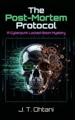 The Post-Mortem Protocol: A Cyberpunk Locked Room Mystery - J T Ohtani - cover