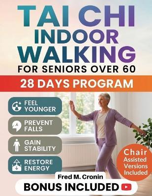 Tai CHI Indoor Walking for Seniors Over 60: A Simple 28-Day Program to Build Strength, Prevent Falls, and Balance with Confidence at Home - Fred M Cronin - cover