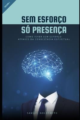 Sem Esforço, Só Presença: Como Viver Sem Esforço Através da Consciência Espiritual - Samuel Goldsmith - cover