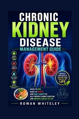 Chronic Kidney Disease Management Guide: What to Eat, What to Avoid, and Daily Habits to Help Protect Kidney Function and Improve Quality of Life - Rowan Whitely - cover