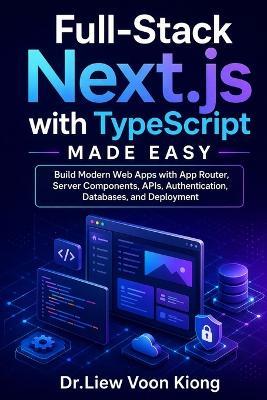 Full-Stack Next.js with TypeScript Made Easy: Build Modern Web Apps with App Router, Server Components, APIs, Authentication, Databases, and Deployment - Voon Kiong Liew - cover