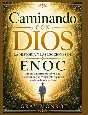 Caminando con Dios: La historia y las lecciones de Enoc: Una guía inspiradora para la fe, la obediencia y el crecimiento espiritual basada en la vida de Enoc. - Gray Monroe - cover