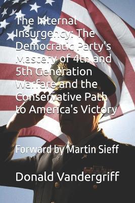 The Internal Insurgency: The Democratic Party's Mastery of 4th and 5th Generation Warfare and the Conservative Path to America's Victory: Forward by Martin Sieff - Donald Vandergriff - cover