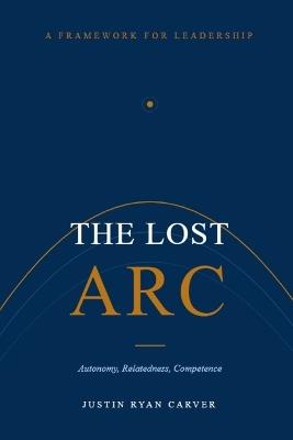 The Lost Arc: Autonomy, Relatedness, Competence, and the Conditions Under Which People Grow - Justin Ryan Carver - cover