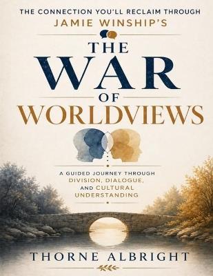 The Connection You'll Reclaim Through Jamie Winship's The War of Worldviews: A Guided Journey Through Division, Dialogue, and Cultural Understanding - Thorne Albright - cover