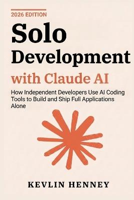 Solo Development with Claude AI: How Independent Developers Use AI Coding Tools to Build and Ship Full Applications Alone - Kevlin Henney - cover