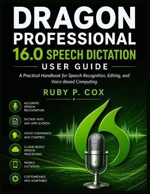 Dragon Professional 16.0 Speech Dictation User Guide: A Practical Handbook for Speech Recognition, Editing, and Voice-Based Computing - Ruby P Cox - cover