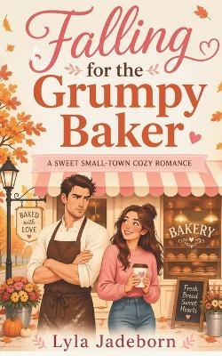 Falling for the Grumpy Baker: A Sweet Small-Town Cozy Romance (Maple Creek Book 1) - Lyla Jadeborn - cover