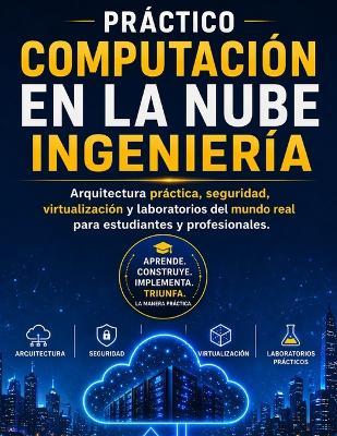 Práctico COMPUTACIÓN EN LA NUBE Ingeniería: Arquitectura práctica, seguridad, virtualización y laboratorios del mundo real para estudiantes y profesionales. - Blake Davey - cover