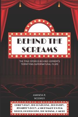 Behind the Screams: The True Stories Behind Horror's Terrifying Supernatural Films - Amanda R Woomer - cover