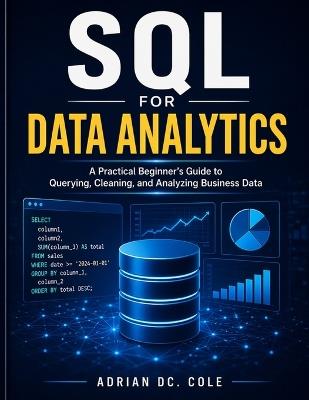 SQL for Data Analytics: A Practical Beginner's Guide to Querying, Cleaning, and Analyzing Business Data - Adrian DC Cole - cover