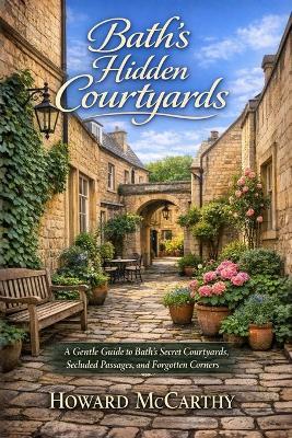 Bath's Hidden Courtyards: A Gentle Guide to Bath's Secret Courtyards, Secluded Passages, and Forgotten Corners - Howard McCarthy - cover