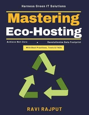 Mastering Eco-Hosting: Sustainable Infrastructure ROI Energy-Efficient Cooling Eco-Conscious Data Management Green Certifications IT Carbon Footprint Reduction Innovative IT Renewable Sol. - Ravi Rajput - cover
