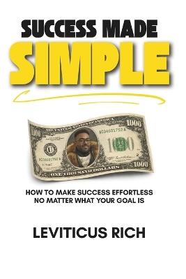Success Made Simple: How to Make Success Effortless No Matter What Your Goal Is - Leviticus Rich - cover