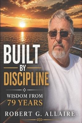 Built by Discipline: Lessons from 79 Years: Simple Principles for a Life That Works - Robert Allaire - cover