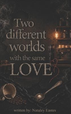 Two different worlds with the same LOVE - Nataley Eastes - cover