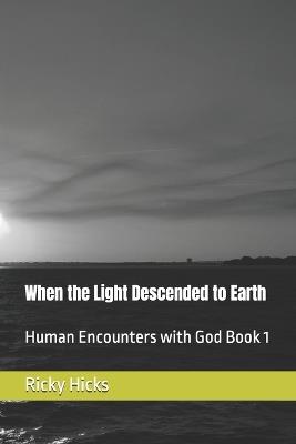 When the Light Descended to Earth: Human Encounters with God Book 1 - Ricky Hicks - cover