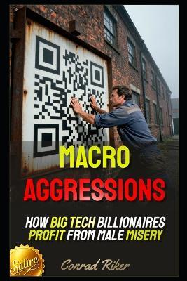 Macro Aggressions: How Big Tech Billionaires Profit From Male Misery - Conrad Riker - cover