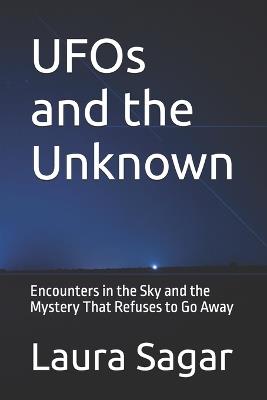UFOs and the Unknown: Encounters in the Sky and the Mystery That Refuses to Go Away - Laura Sagar - cover