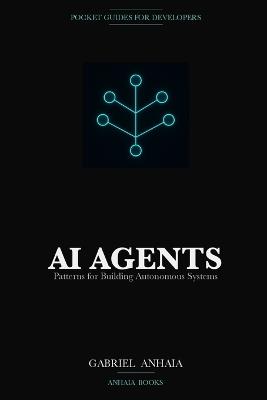 AI Agents Pocket Guide: Patterns for Building Autonomous Systems with LLMs - Gabriel Anhaia - cover