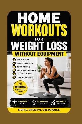 Home Workouts for Weight Loss Without Equipment: Burn Fat Fast, Build Lean Muscle, and Get Fit at Home with Simple Daily Routines, Meal Plans, and Proven Strategies for Beginners - Caleb Strongwell - cover