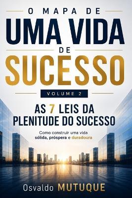 O Mapa de Uma Vida de Sucesso: As 7 Leis da Plenitude do Sucesso - Como construir uma vida sólida, próspera e duradoura - Osvaldo Daniel Mutuque - cover